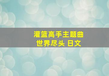 灌篮高手主题曲世界尽头 日文